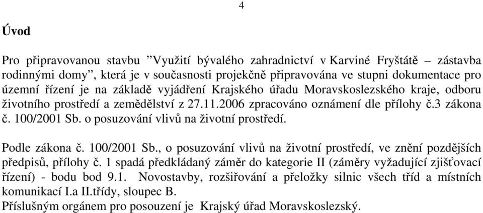 o posuzování vlivů na životní prostředí. Podle zákona č. 100/2001 Sb., o posuzování vlivů na životní prostředí, ve znění pozdějších předpisů, přílohy č.