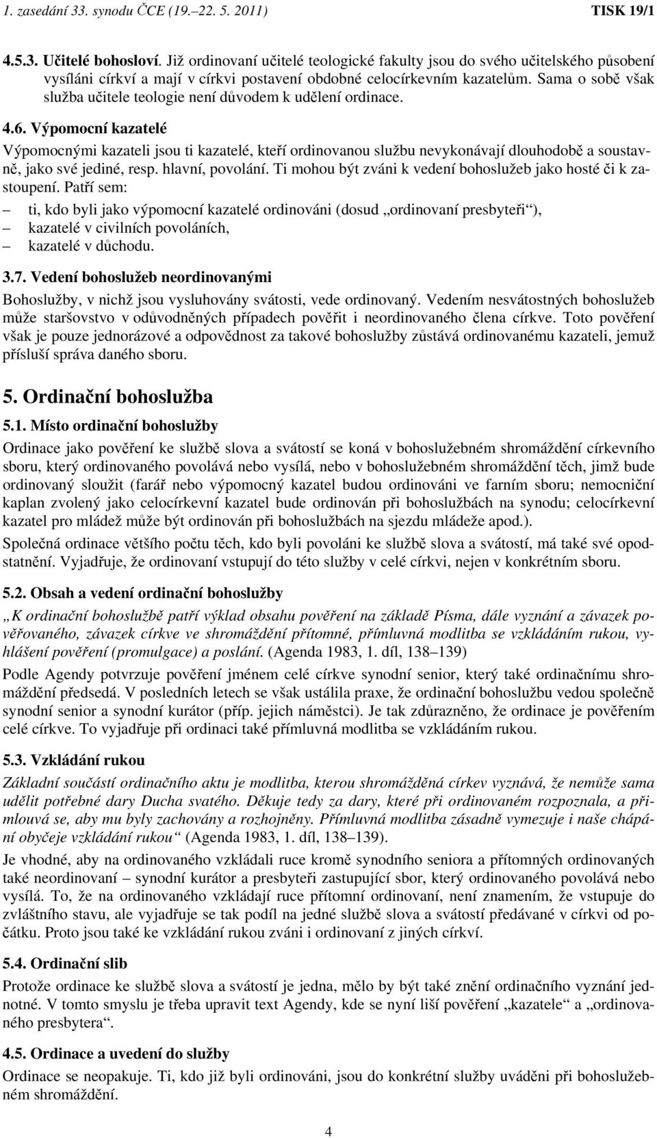 Výpomocní kazatelé Výpomocnými kazateli jsou ti kazatelé, kteří ordinovanou službu nevykonávají dlouhodobě a soustavně, jako své jediné, resp. hlavní, povolání.