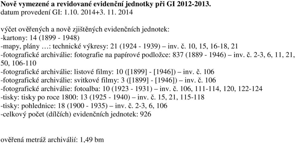 10, 15, 16-18, 21 -fotografické archiválie: fotografie na papírové podložce: 837 (1889-1946) inv. č. 2-3, 6, 11, 21, 50, 106-110 -fotografické archiválie: listové filmy: 10 ([1899] - [1946]) inv. č. 106 -fotografické archiválie: svitkové filmy: 3 ([1899] - [1946]) inv.