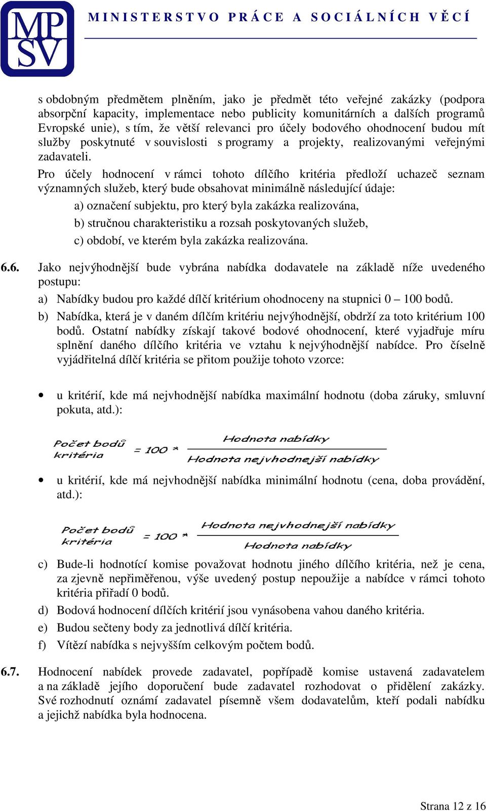 Pro účely hodnocení v rámci tohoto dílčího kritéria předloží uchazeč seznam významných služeb, který bude obsahovat minimálně následující údaje: a) označení subjektu, pro který byla zakázka