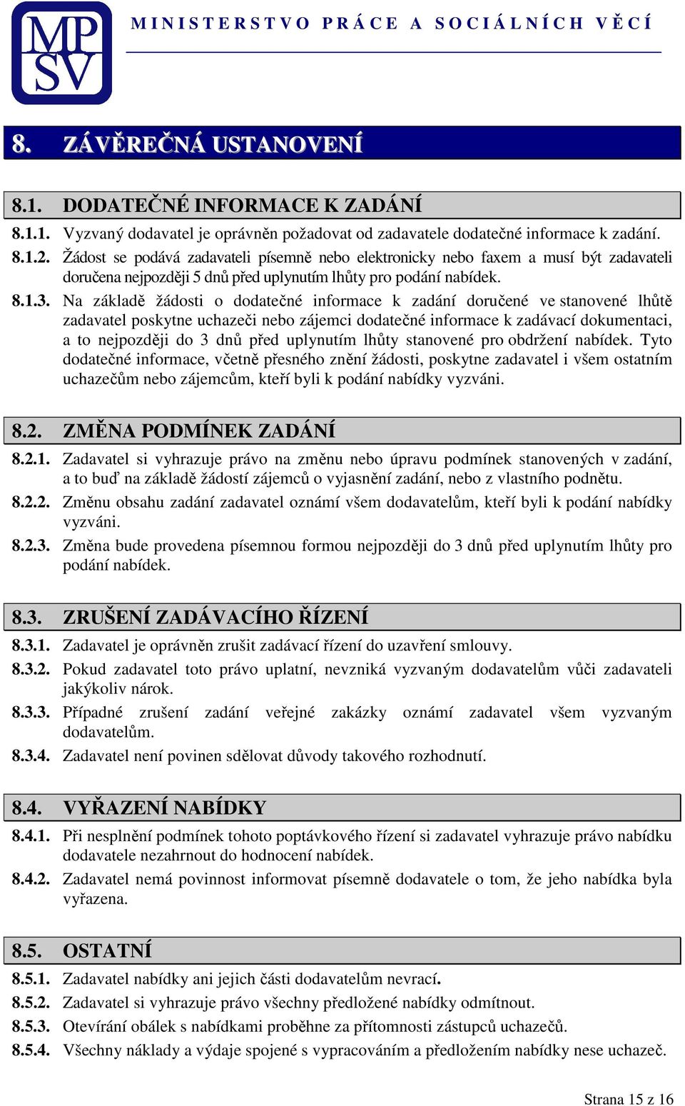 Na základě žádosti o dodatečné informace k zadání doručené ve stanovené lhůtě zadavatel poskytne uchazeči nebo zájemci dodatečné informace k zadávací dokumentaci, a to nejpozději do 3 dnů před