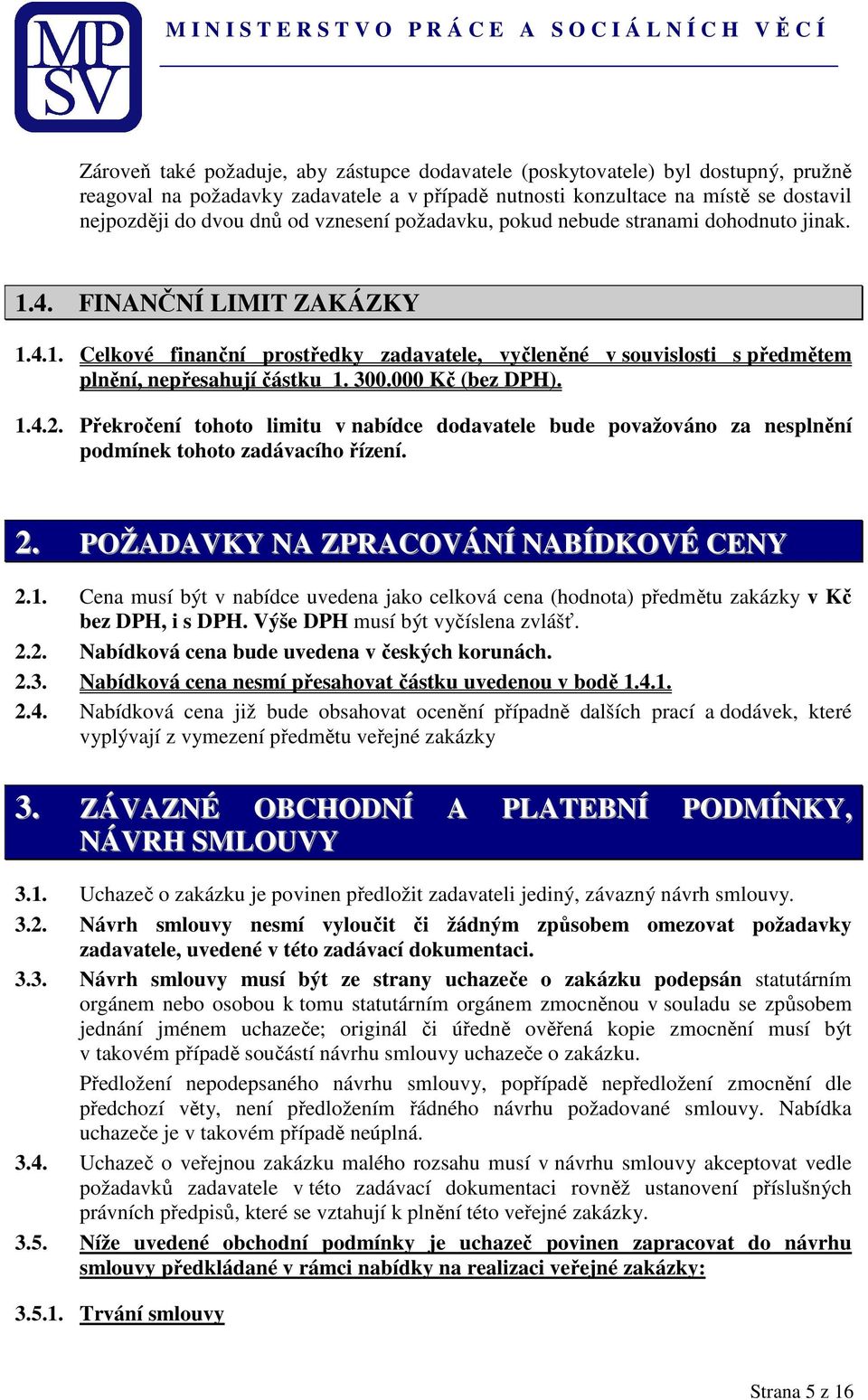 300.000 Kč (bez DPH). 1.4.2. Překročení tohoto limitu v nabídce dodavatele bude považováno za nesplnění podmínek tohoto zadávacího řízení. 2. POŽADAVKY NA ZPRACOVÁNÍ NABÍDKOVÉ CENY 2.1. Cena musí být v nabídce uvedena jako celková cena (hodnota) předmětu zakázky v Kč bez DPH, i s DPH.