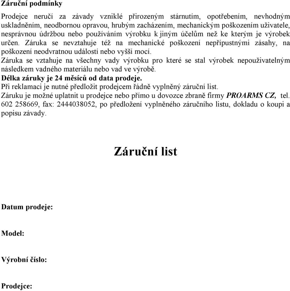 Záruka se vztahuje na všechny vady výrobku pro které se stal výrobek nepouživatelným následkem vadného materiálu nebo vad ve výrobě. Délka záruky je 24 měsíců od data prodeje.