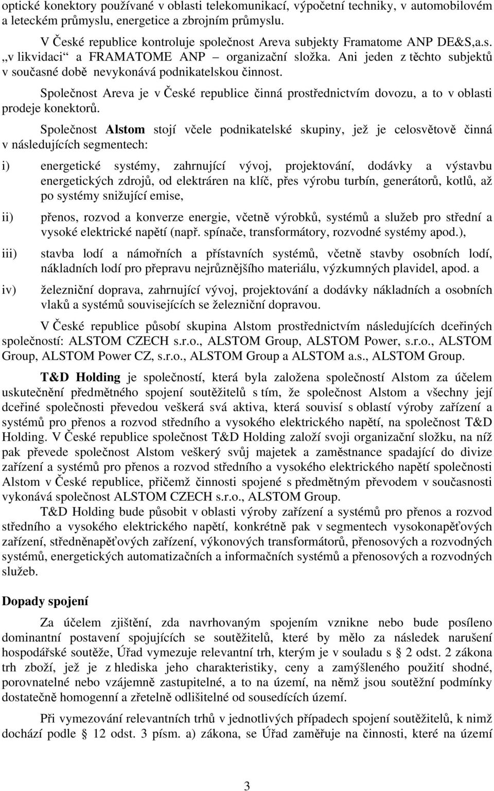 Ani jeden z těchto subjektů v současné době nevykonává podnikatelskou činnost. Společnost Areva je v České republice činná prostřednictvím dovozu, a to v oblasti prodeje konektorů.