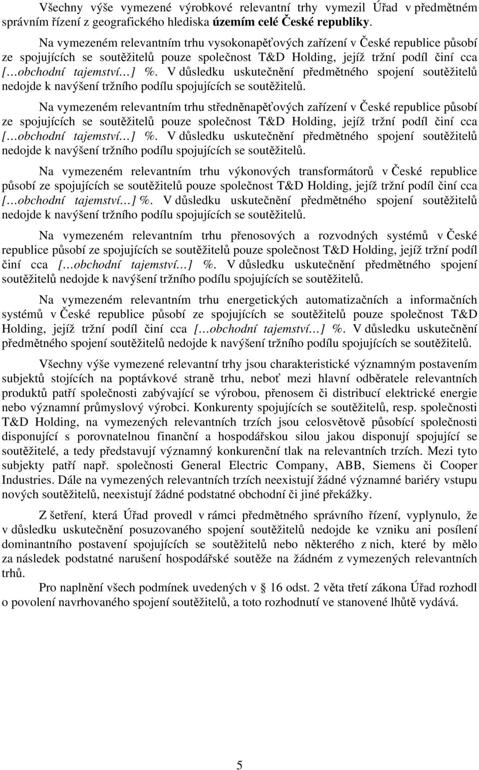 V důsledku uskutečnění předmětného spojení soutěžitelů nedojde k navýšení tržního podílu spojujících se soutěžitelů.