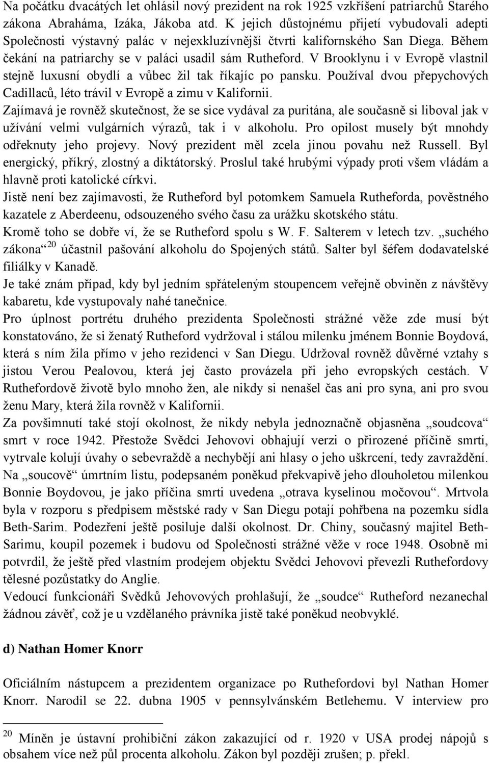 V Brooklynu i v Evropě vlastnil stejně luxusní obydlí a vůbec žil tak říkajíc po pansku. Používal dvou přepychových Cadillaců, léto trávil v Evropě a zimu v Kalifornii.