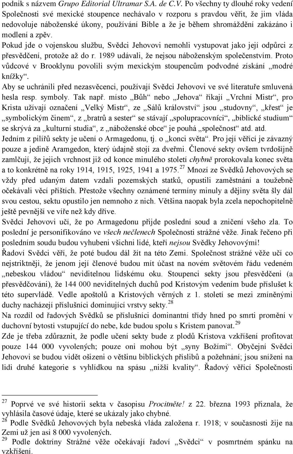 modlení a zpěv. Pokud jde o vojenskou službu, Svědci Jehovovi nemohli vystupovat jako její odpůrci z přesvědčení, protože až do r. 1989 udávali, že nejsou náboženským společenstvím.