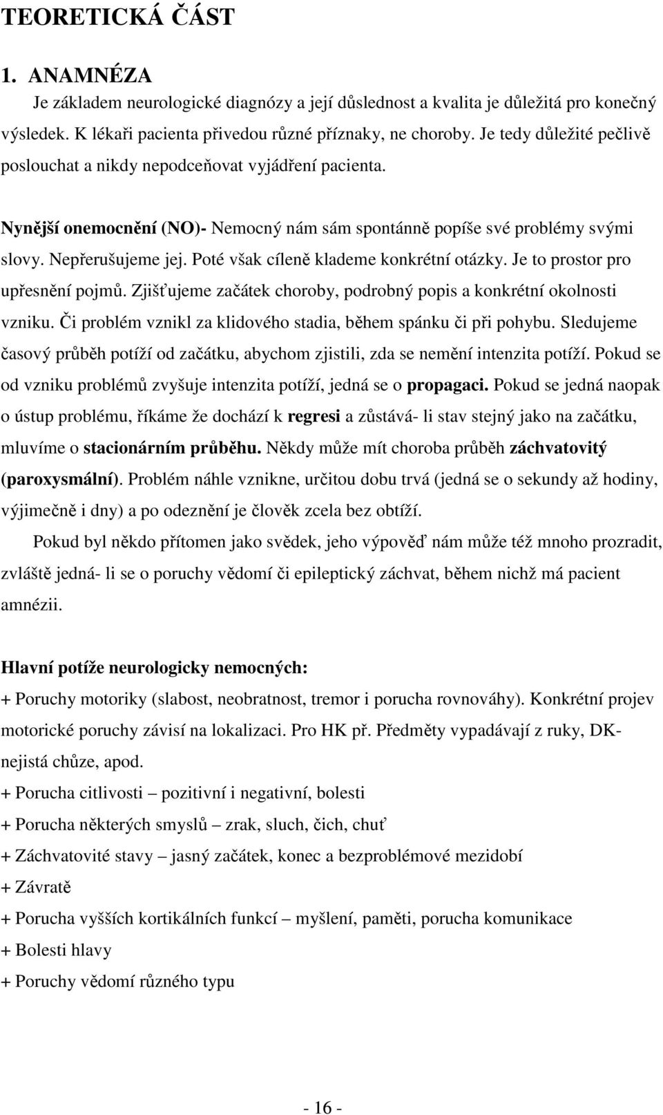 Poté však cíleně klademe konkrétní otázky. Je to prostor pro upřesnění pojmů. Zjišťujeme začátek choroby, podrobný popis a konkrétní okolnosti vzniku.