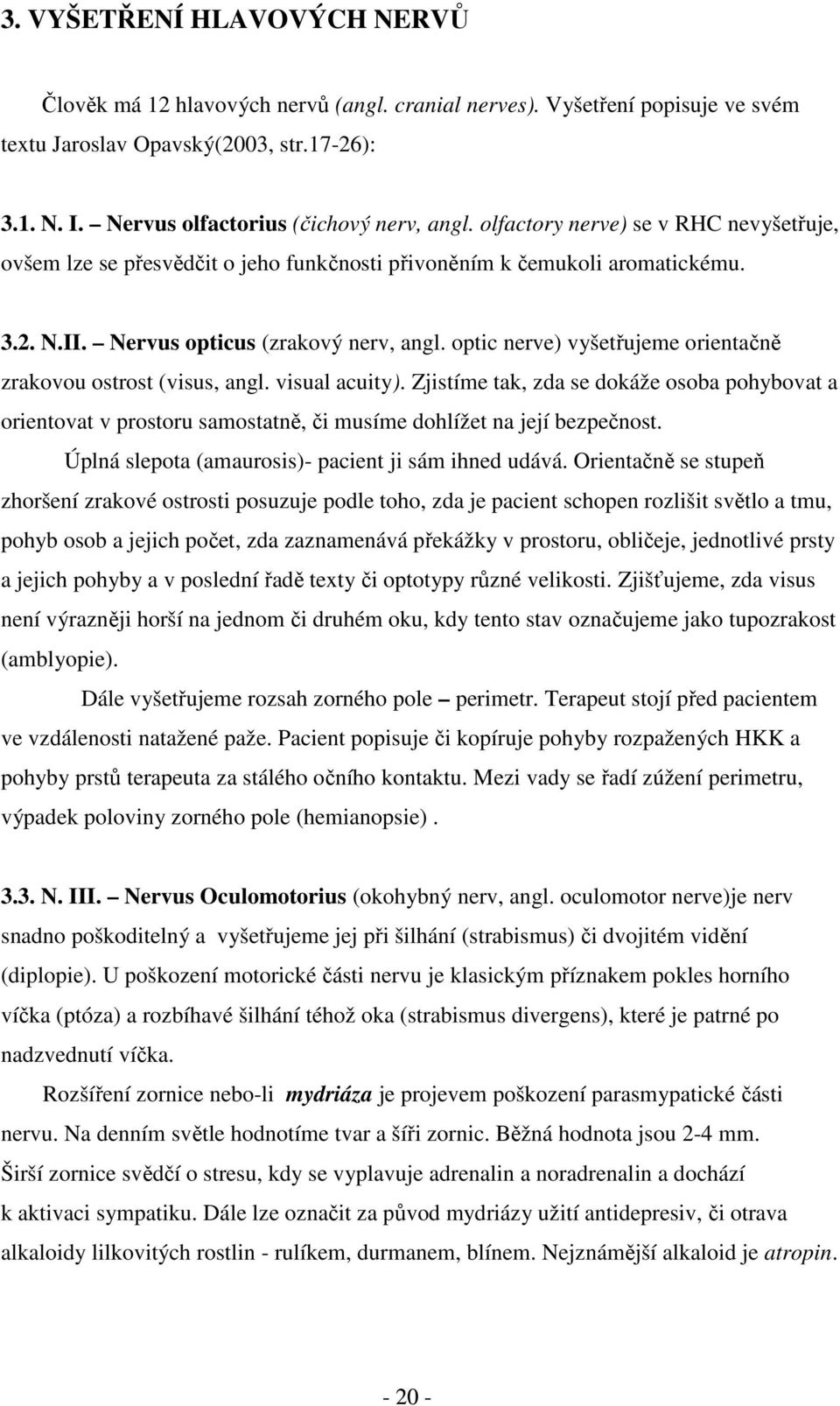 optic nerve) vyšetřujeme orientačně zrakovou ostrost (visus, angl. visual acuity).