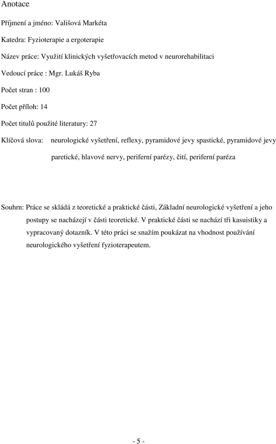 paretické, hlavové nervy, periferní parézy, čití, periferní paréza Souhrn: Práce se skládá z teoretické a praktické části, Základní neurologické vyšetření a jeho postupy se