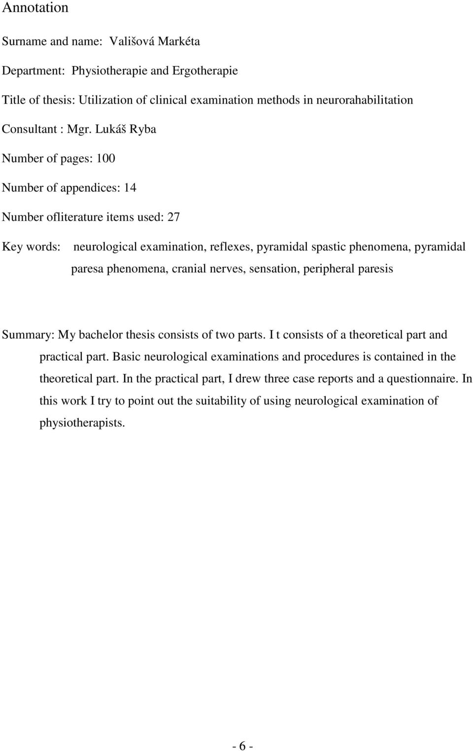 cranial nerves, sensation, peripheral paresis Summary: My bachelor thesis consists of two parts. I t consists of a theoretical part and practical part.