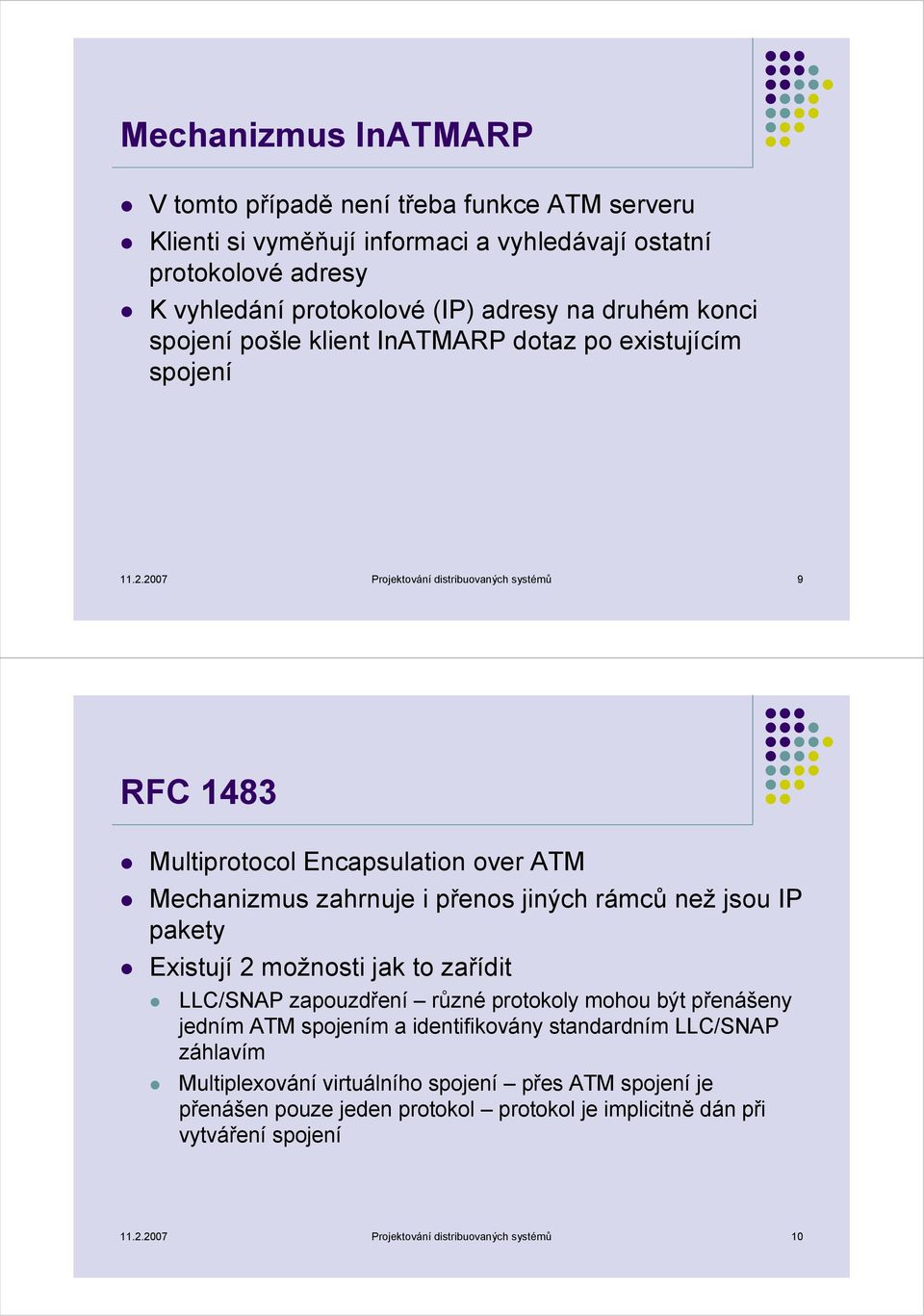 2007 Projektování distribuovaných systémů 9 RFC 1483 Multiprotocol Encapsulation over ATM Mechanizmus zahrnuje i přenos jiných rámců než jsou IP pakety Existují 2 možnosti jak to zařídit