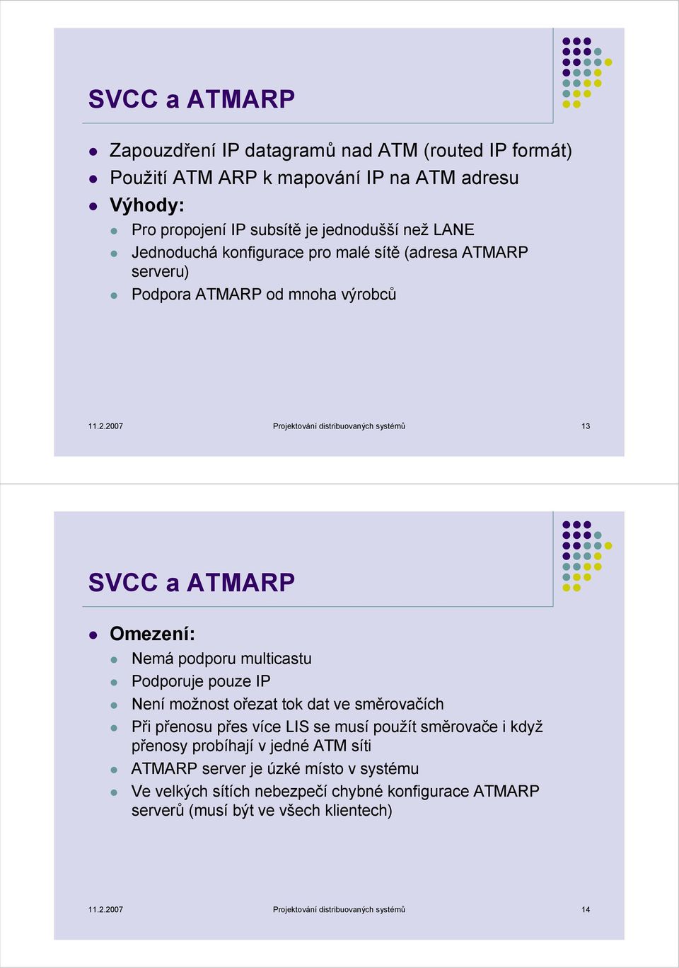 2007 Projektování distribuovaných systémů 13 SVCC a ATMARP Omezení: Nemá podporu multicastu Podporuje pouze IP Není možnost ořezat tok dat ve směrovačích Při přenosu přes