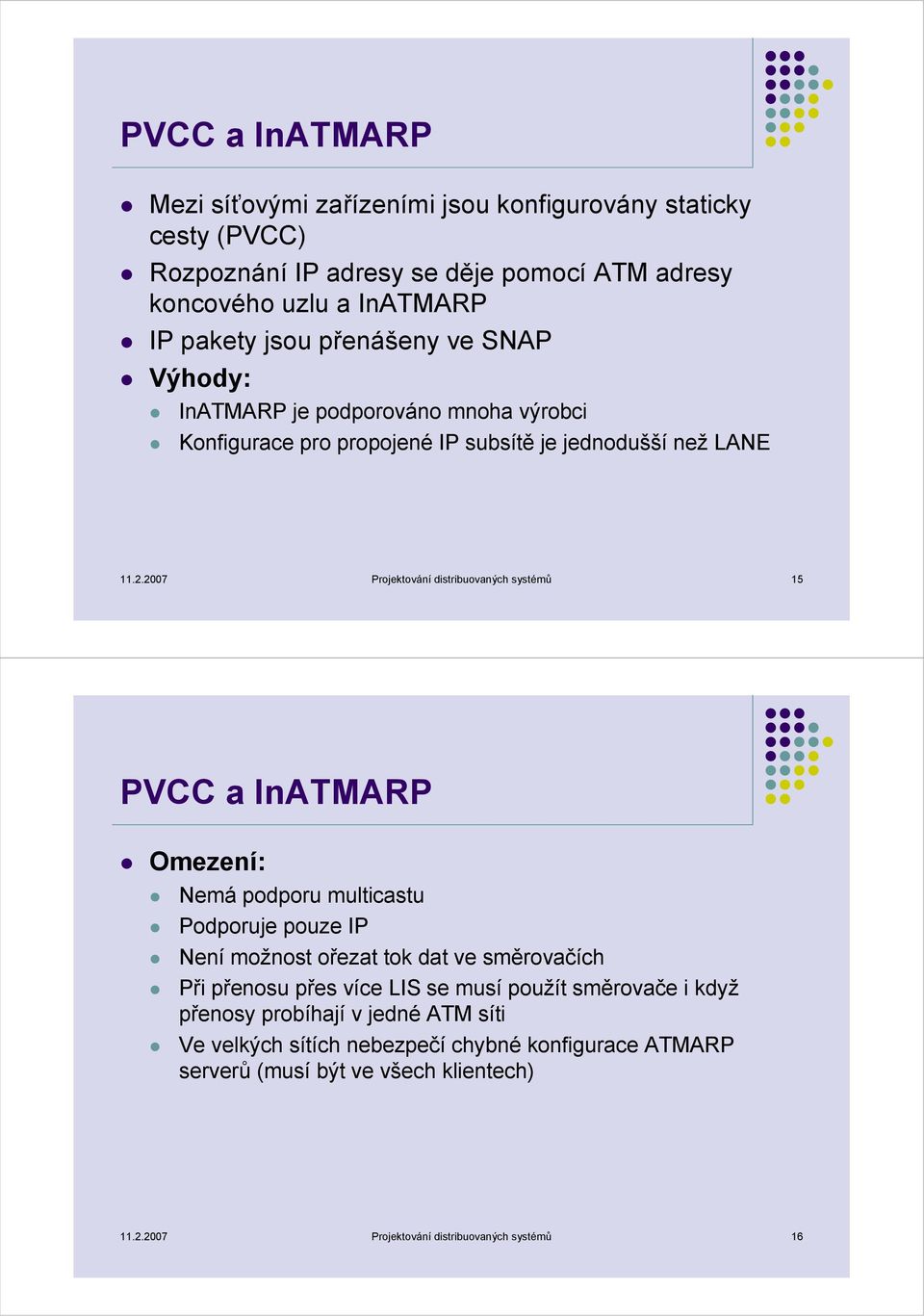 2007 Projektování distribuovaných systémů 15 PVCC a InATMARP Omezení: Nemá podporu multicastu Podporuje pouze IP Není možnost ořezat tok dat ve směrovačích Při přenosu přes