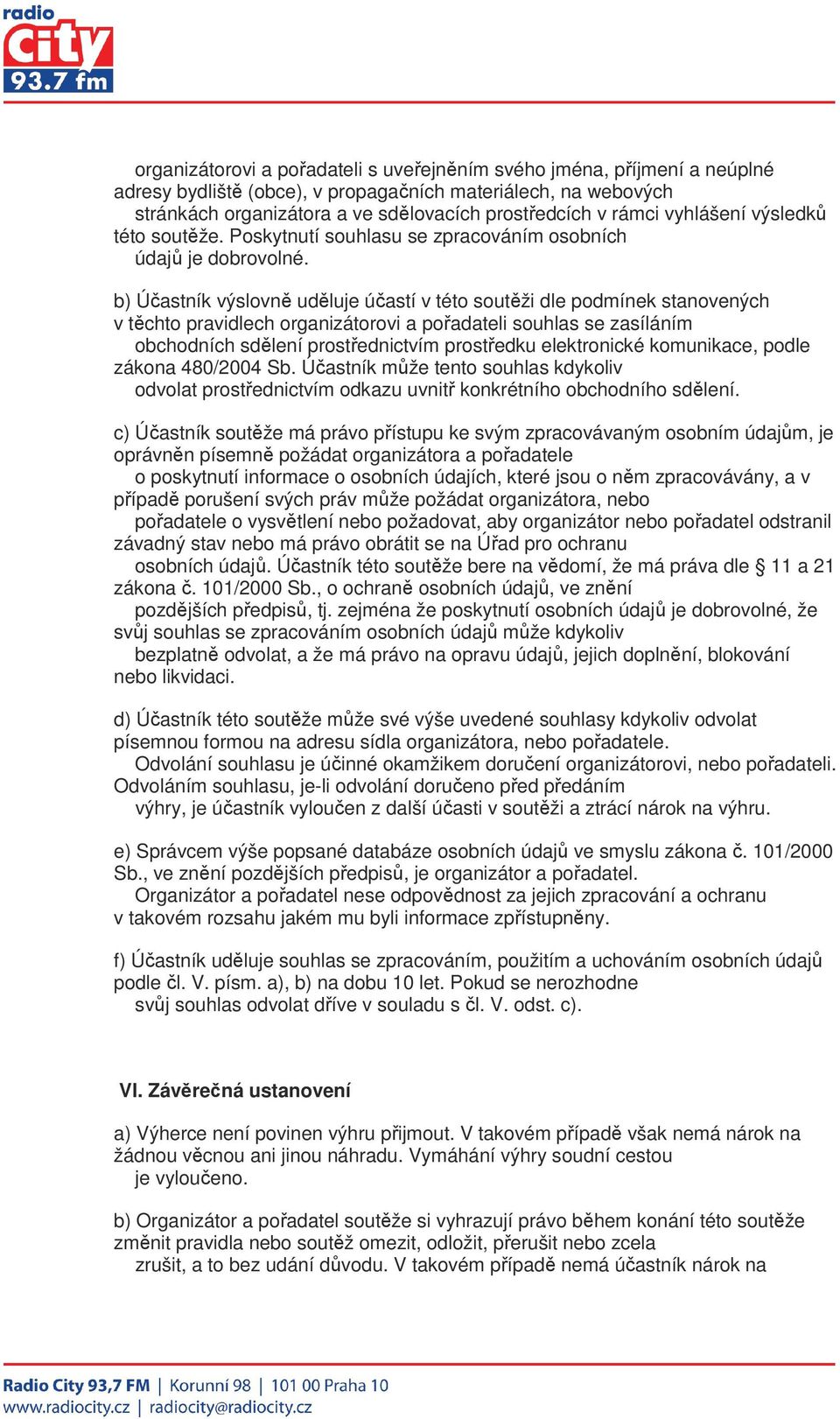 b) Účastník výslovně uděluje účastí v této soutěži dle podmínek stanovených v těchto pravidlech organizátorovi a pořadateli souhlas se zasíláním obchodních sdělení prostřednictvím prostředku