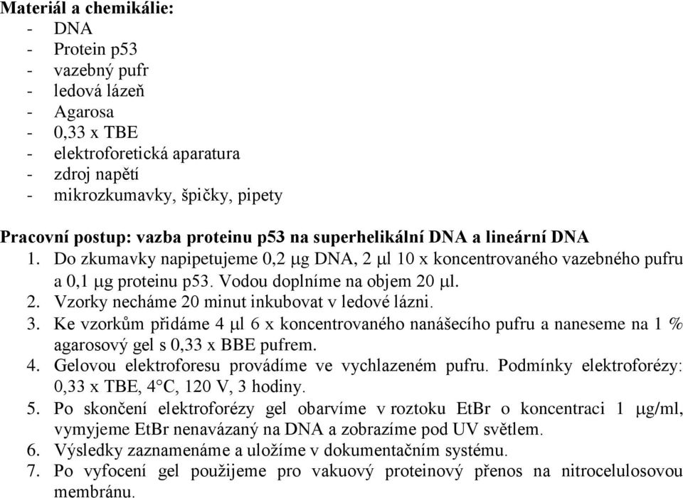 3. Ke vzorkům přidáme 4 l 6 x koncentrovaného nanášecího pufru a naneseme na 1 % agarosový gel s 0,33 x BBE pufrem. 4. Gelovou elektroforesu provádíme ve vychlazeném pufru.