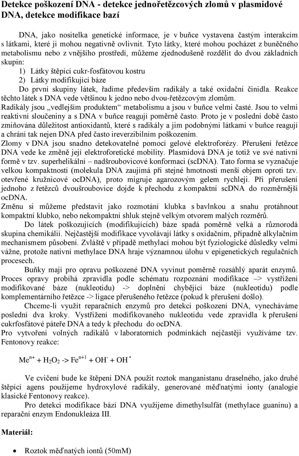 Tyto látky, které mohou pocházet z buněčného metabolismu nebo z vnějšího prostředí, můžeme zjednodušeně rozdělit do dvou základních skupin: 1) Látky štěpící cukr-fosfátovou kostru 2) Látky