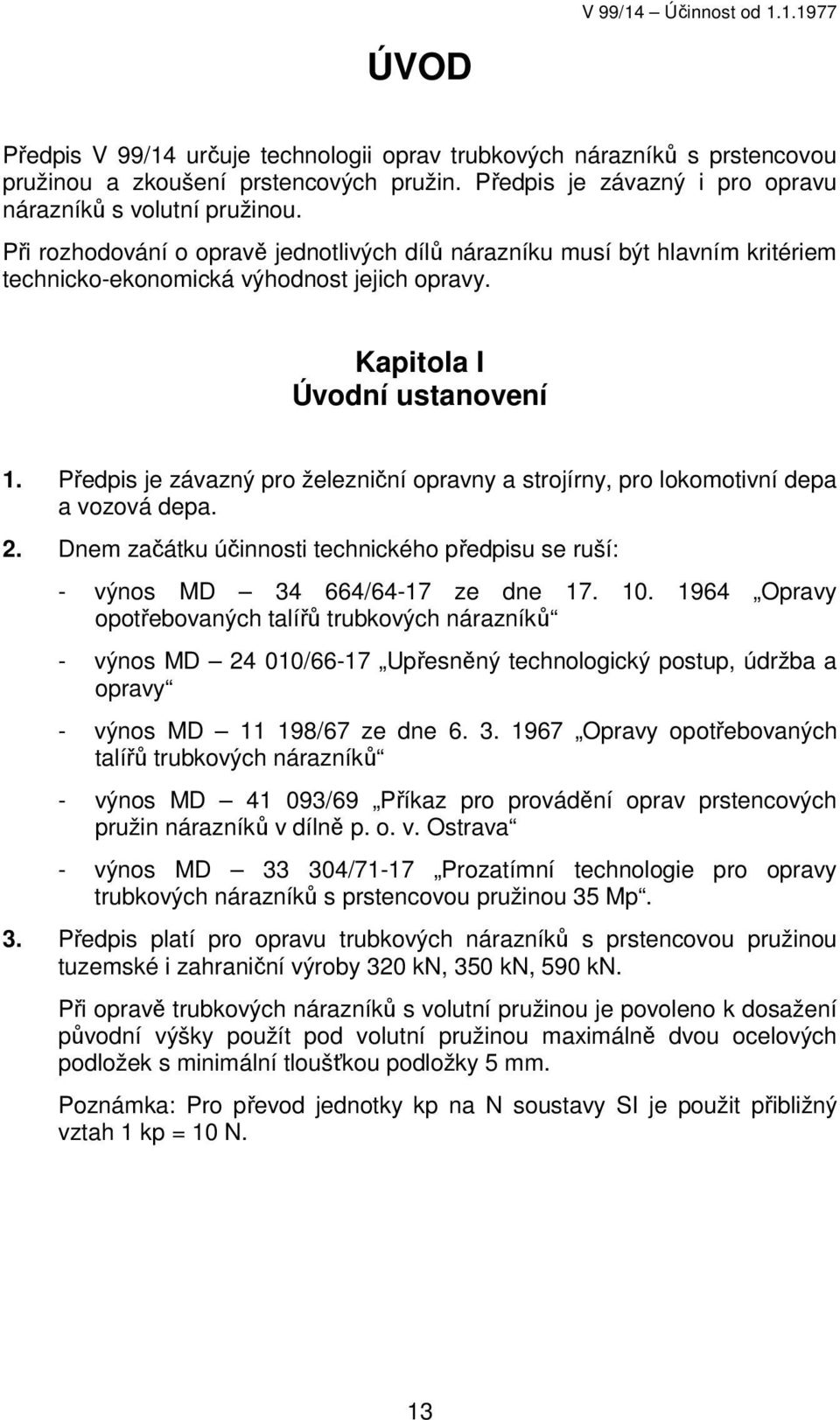 Předpis je závazný pro železniční opravny a strojírny, pro lokomotivní depa a vozová depa. 2. Dnem začátku účinnosti technického předpisu se ruší: - výnos MD 34 664/64-17 ze dne 17. 10.