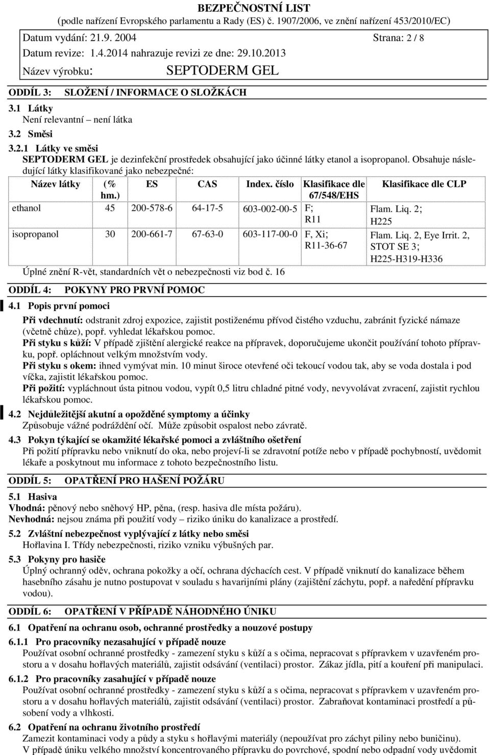 Liq. 2; H225 isopropanol 30 200-661-7 67-63-0 603-117-00-0 F, Xi; R11-36-67 Úplné znění R-vět, standardních vět o nebezpečnosti viz bod č. 16 ODDÍL 4: POKYNY PRO PRVNÍ POMOC Flam. Liq. 2, Eye Irrit.