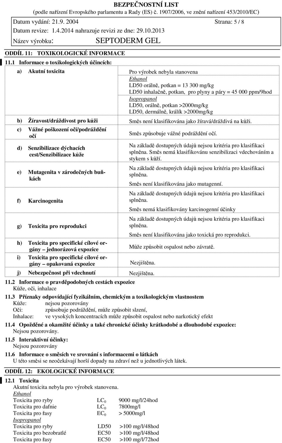 Isopropanol LD50, orálně, potkan >2000mg/kg LD50, dermálně, králík >2000mg/kg b) Žíravost/dráždivost pro kůži Směs není klasifikována jako žíravá/dráždivá na kůži.