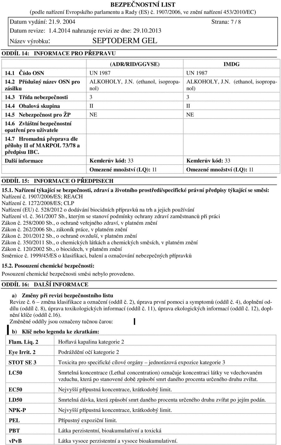 7 Hromadná přeprava dle přílohy II of MARPOL 73/78 a předpisu IBC. Další informace Kemlerův kód: 33 Kemlerův kód: 33 ODDÍL 15: INFORMACE O PŘEDPISECH Omezené množství (LQ): 1l IMDG ALKOHOLY, J.N. (ethanol, isopropanol) Omezené množství (LQ): 1l 15.