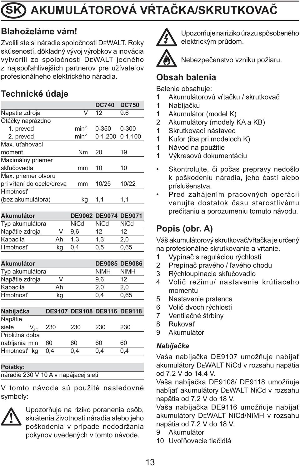 Technické údaje DC740 DC750 Napätie zdroja V 12 9.6 Otáčky naprázdno 1. prevod min -1 0-350 0-300 2. prevod min -1 0-1,200 0-1,100 Max.