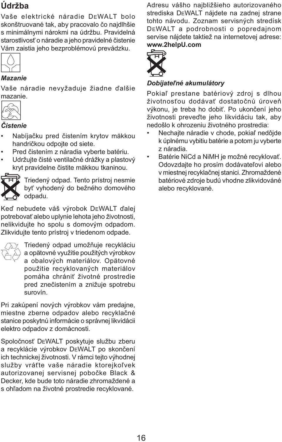 Zoznam servisných stredísk DEWALT a podrobnosti o popredajnom servise nájdete taktiež na internetovej adrese: www.2helpu.com Mazanie Vaše náradie nevyžaduje žiadne ďalšie mazanie.