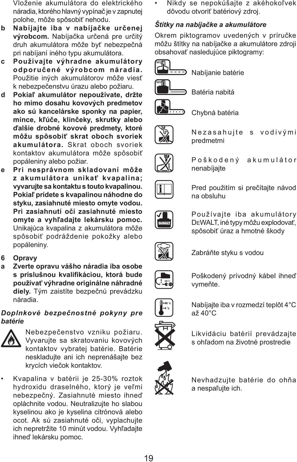 Použitie iných akumulátorov môže viesť k nebezpečenstvu úrazu alebo požiaru.