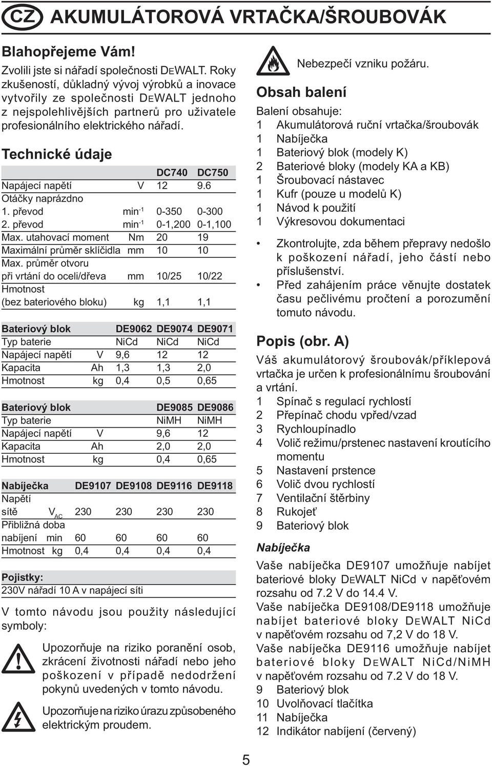 Technické údaje DC740 DC750 Napájecí napětí V 12 9.6 Otáčky naprázdno 1. převod min -1 0-350 0-300 2. převod min -1 0-1,200 0-1,100 Max.