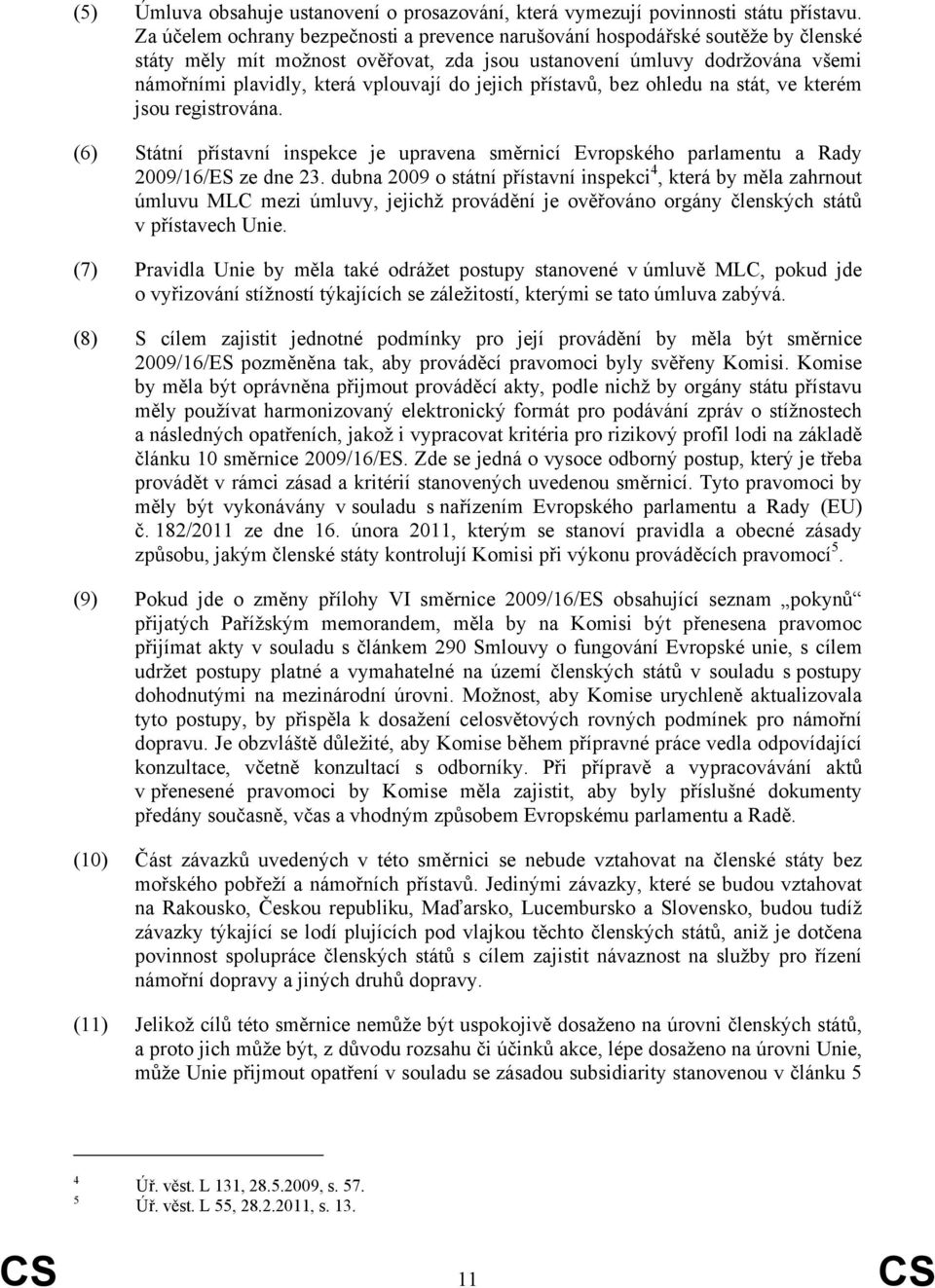 jejich přístavů, bez ohledu na stát, ve kterém jsou registrována. (6) Státní přístavní inspekce je upravena směrnicí Evropského parlamentu a Rady 2009/16/ES ze dne 23.