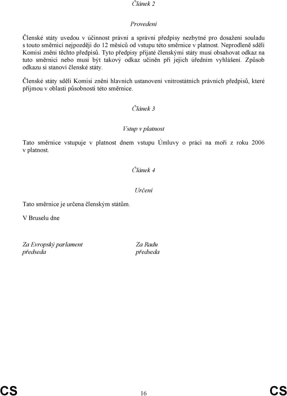 Způsob odkazu si stanoví členské státy. Členské státy sdělí Komisi znění hlavních ustanovení vnitrostátních právních předpisů, které přijmou v oblasti působnosti této směrnice.