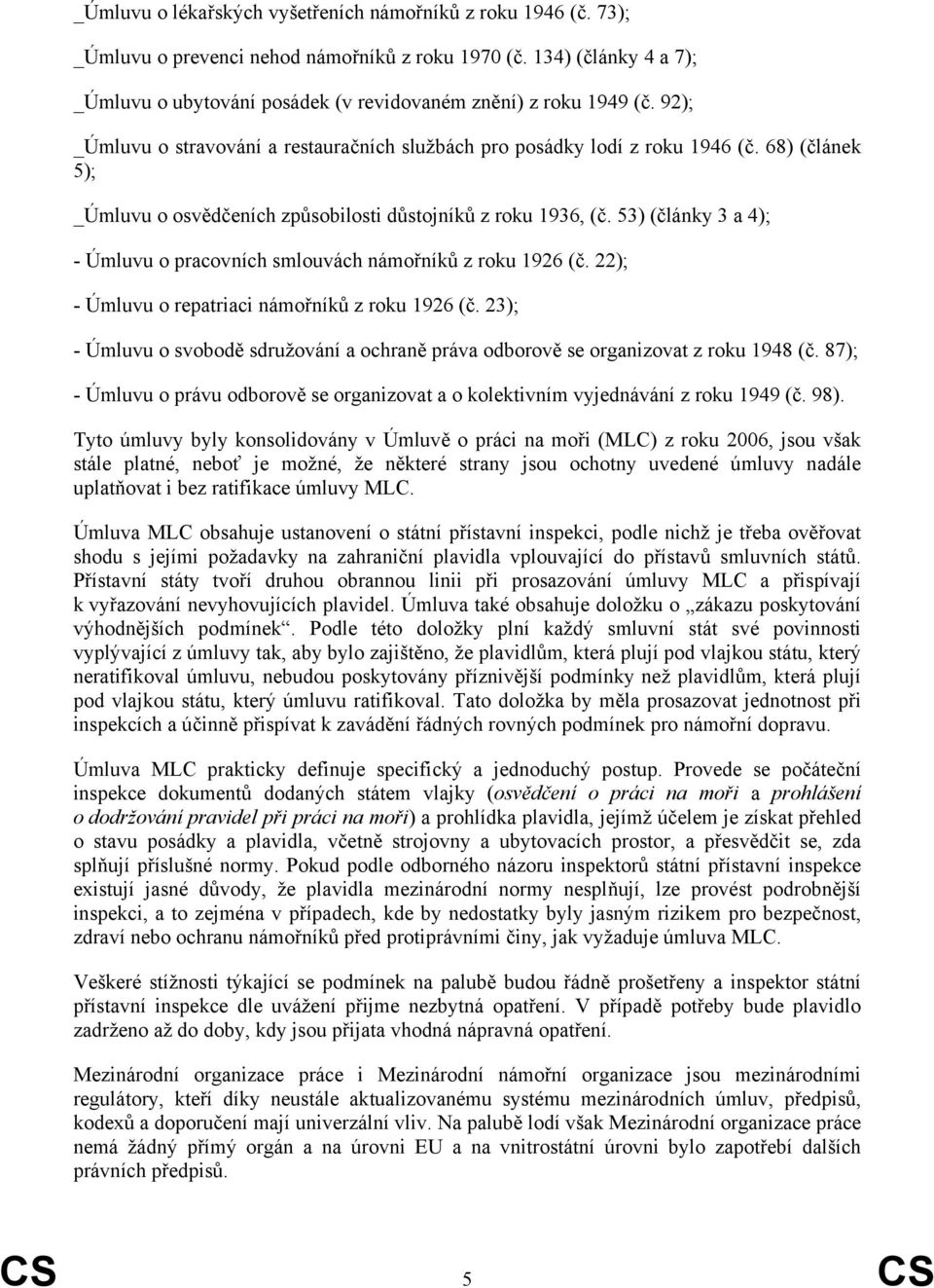 68) (článek 5); _Úmluvu o osvědčeních způsobilosti důstojníků z roku 1936, (č. 53) (články 3 a 4); - Úmluvu o pracovních smlouvách námořníků z roku 1926 (č.