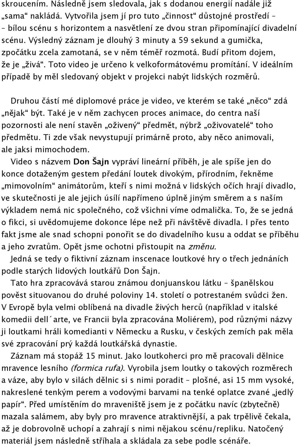 Výsledný záznam je dlouhý 3 minuty a 59 sekund a gumička, zpočátku zcela zamotaná, se v něm téměř rozmotá. Budí přitom dojem, že je živá. Toto video je určeno k velkoformátovému promítání.