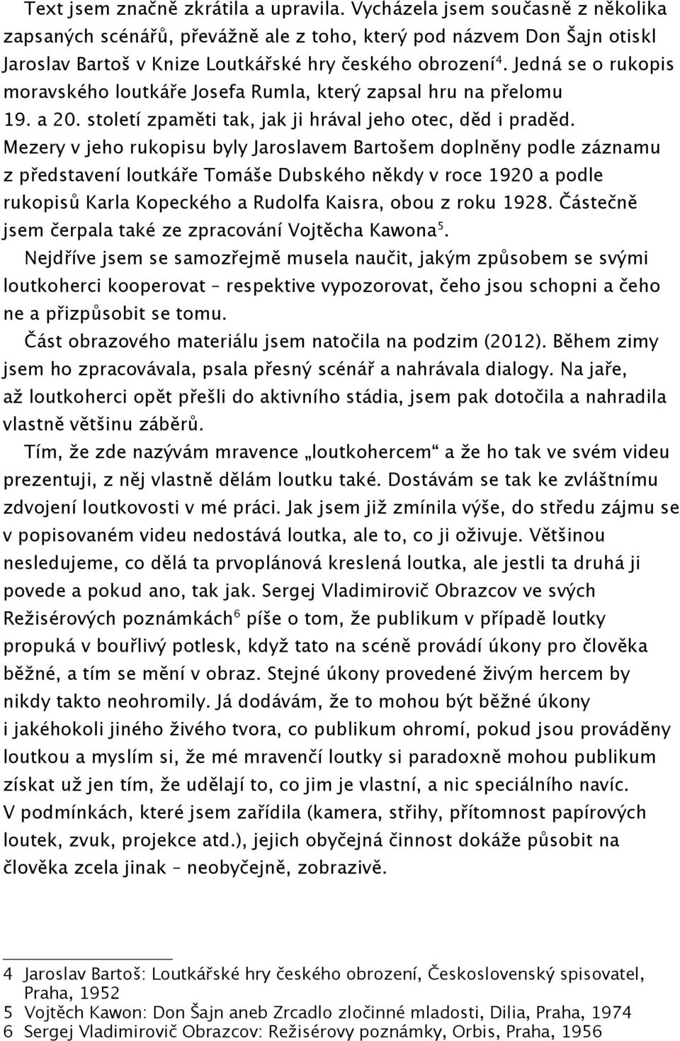 Jedná se o rukopis moravského loutkáře Josefa Rumla, který zapsal hru na přelomu 19. a 20. století zpaměti tak, jak ji hrával jeho otec, děd i praděd.