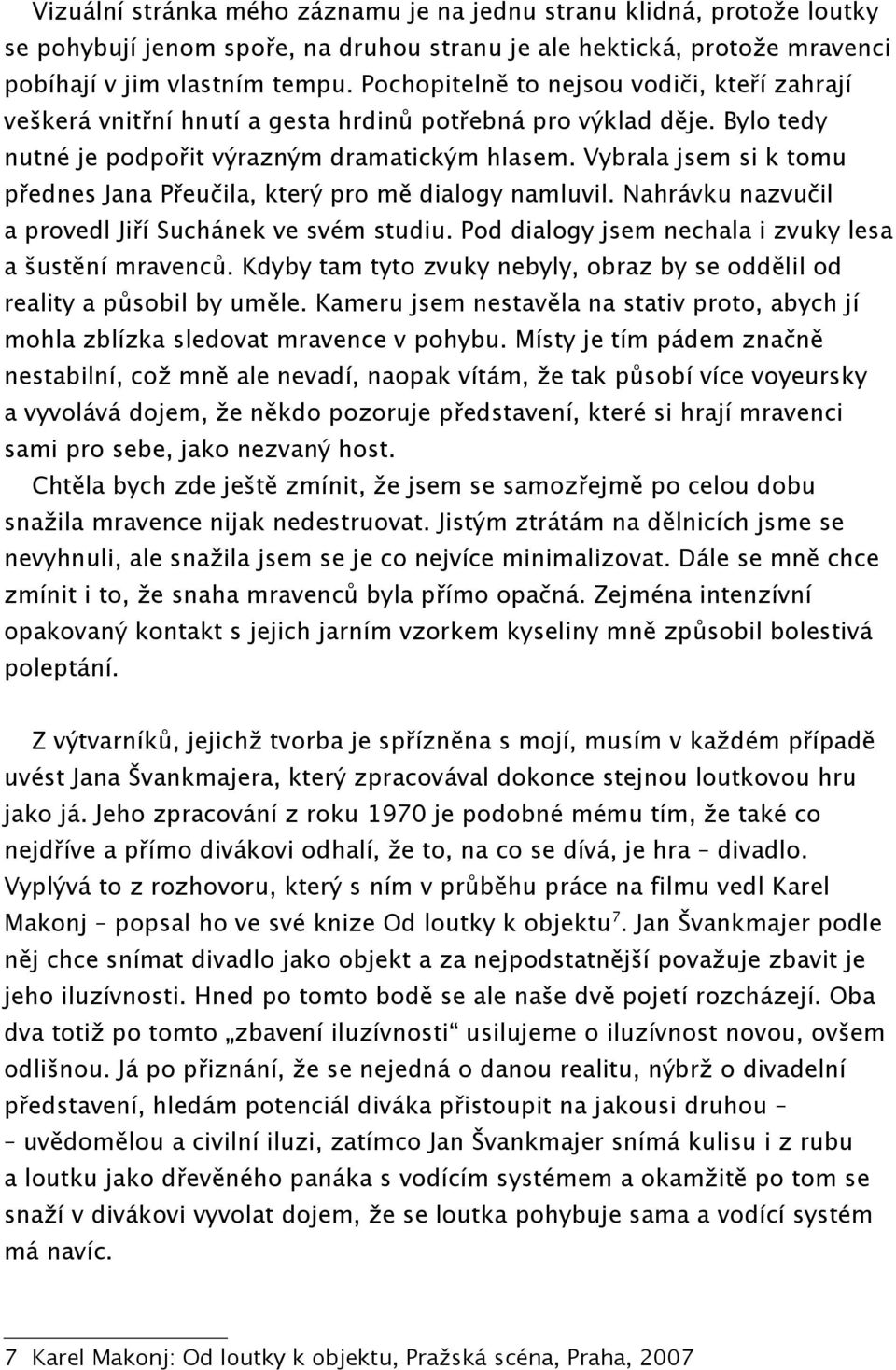 Vybrala jsem si k tomu přednes Jana Přeučila, který pro mě dialogy namluvil. Nahrávku nazvučil a provedl Jiří Suchánek ve svém studiu. Pod dialogy jsem nechala i zvuky lesa a šustění mravenců.