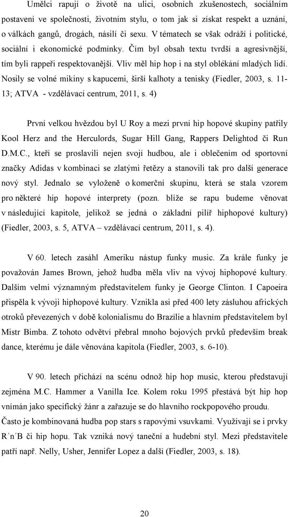 Nosily se volné mikiny s kapucemi, širší kalhoty a tenisky (Fiedler, 2003, s. 11-13; ATVA - vzdělávací centrum, 2011, s.