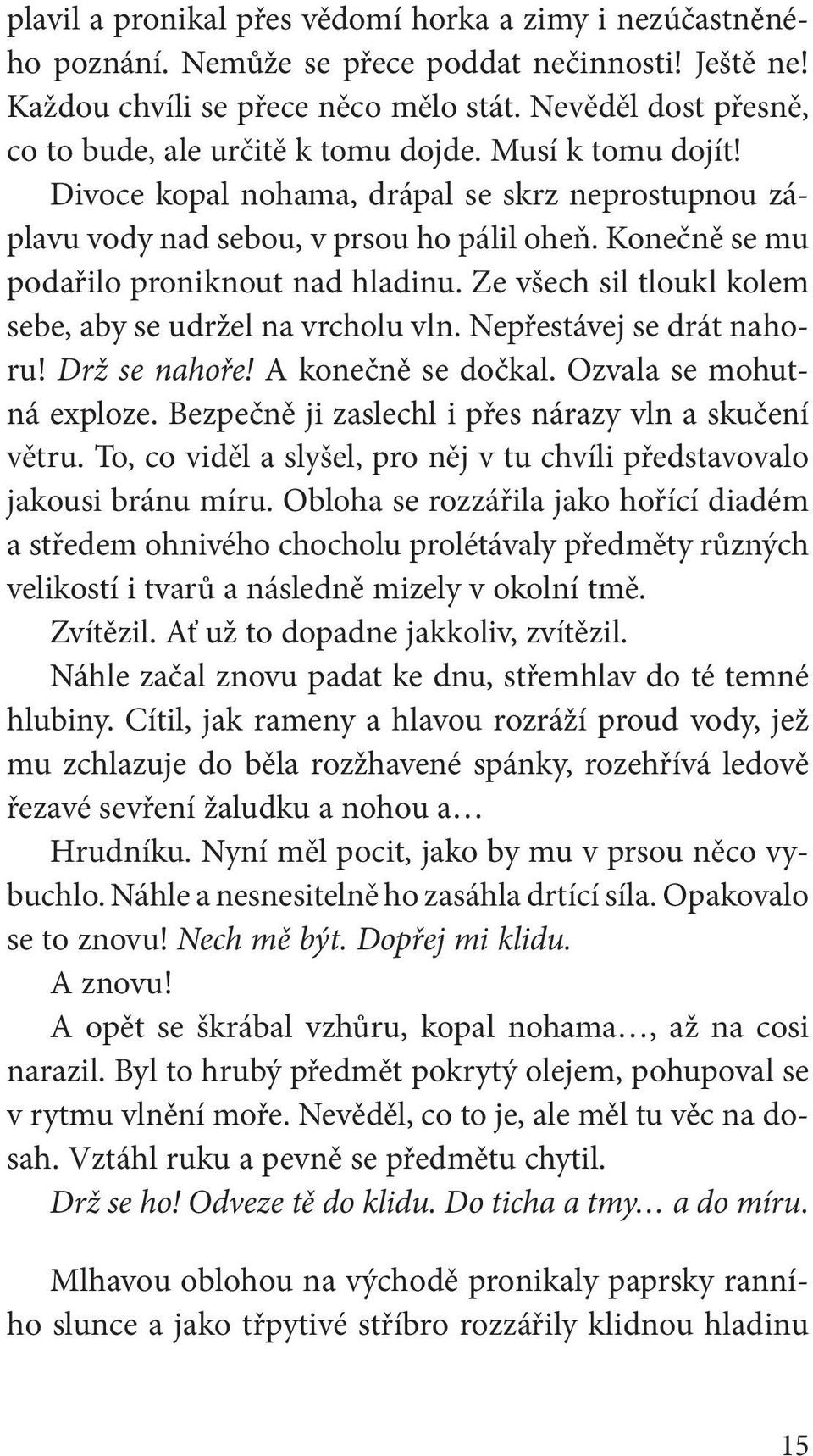 Konečně se mu podařilo proniknout nad hladinu. Ze všech sil tloukl kolem sebe, aby se udržel na vrcholu vln. Nepřestávej se drát nahoru! Drž se nahoře! A konečně se dočkal. Ozvala se mohutná exploze.