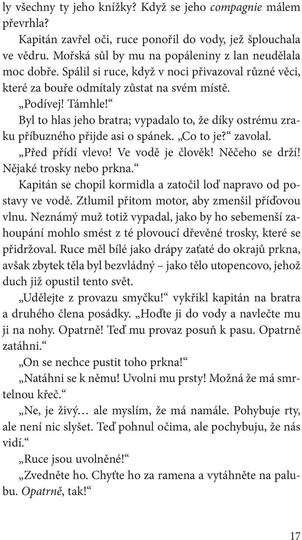 Byl to hlas jeho bratra; vypadalo to, že díky ostrému zraku příbuzného přijde asi o spánek. Co to je? zavolal. Před přídí vlevo! Ve vodě je člověk! Něčeho se drží! Nějaké trosky nebo prkna.