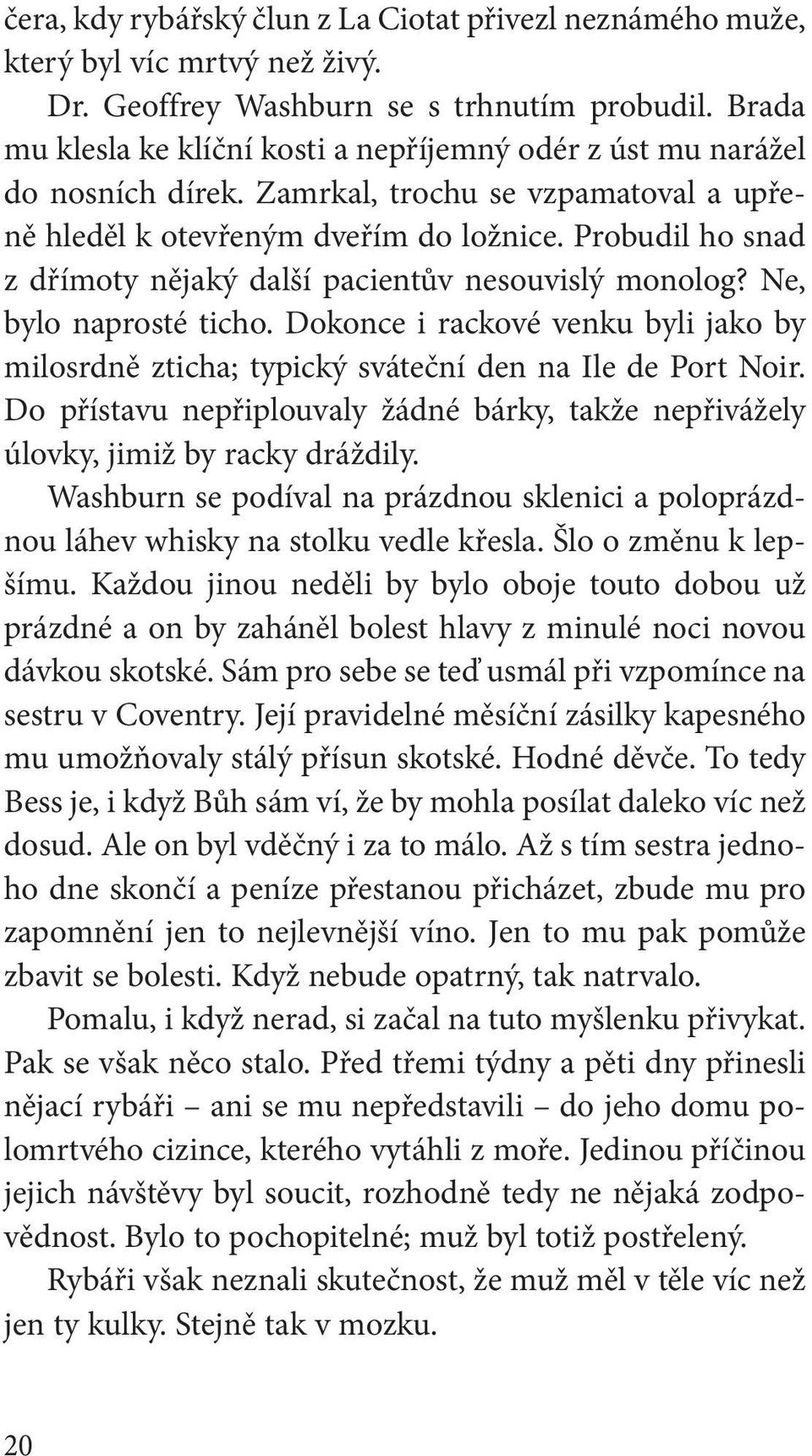 Probudil ho snad z dřímoty nějaký další pacientův nesouvislý monolog? Ne, bylo naprosté ticho. Dokonce i rackové venku byli jako by milosrdně zticha; typický sváteční den na Ile de Port Noir.