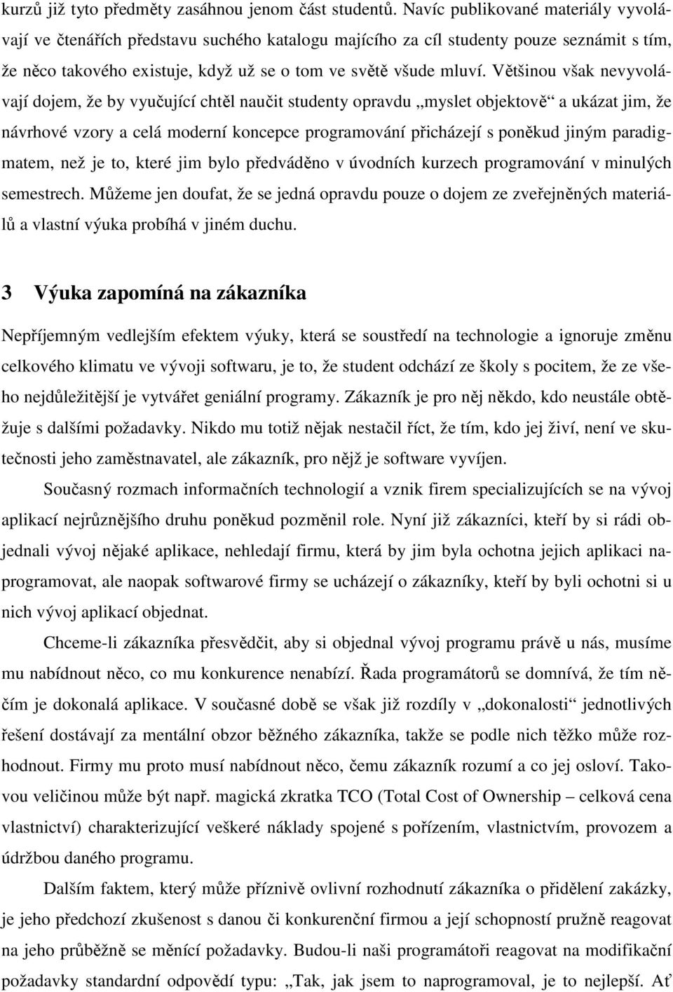 Většinou však nevyvolávají dojem, že by vyučující chtěl naučit studenty opravdu myslet objektově a ukázat jim, že návrhové vzory a celá moderní koncepce programování přicházejí s poněkud jiným