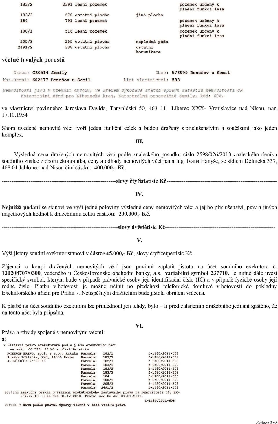 Výsledná cena dražených nemovitých v cí podle znaleckého posudku íslo 2598/026/2013 znaleckého deníku soudního znalce z oboru ekonomika, ceny a odhady nemovitých v cí pana Ing.