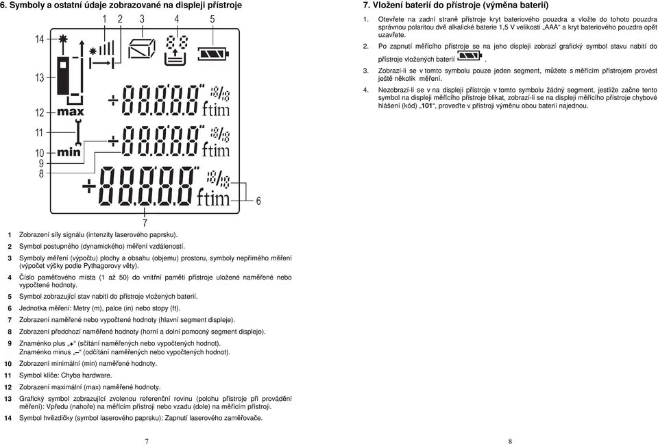 Po zapnutí měřícího přístroje se na jeho displeji zobrazí grafický symbol stavu nabití do přístroje vložených baterií. 3.