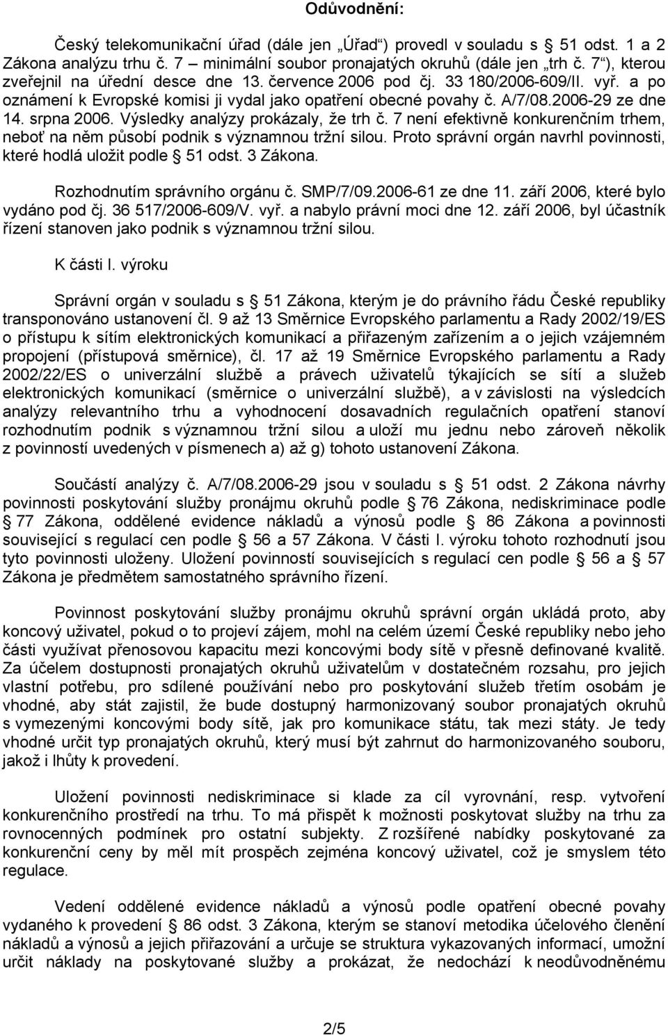 srpna 2006. Výsledky analýzy prokázaly, že trh č. 7 není efektivně konkurenčním trhem, neboť na něm působí podnik s významnou tržní silou.