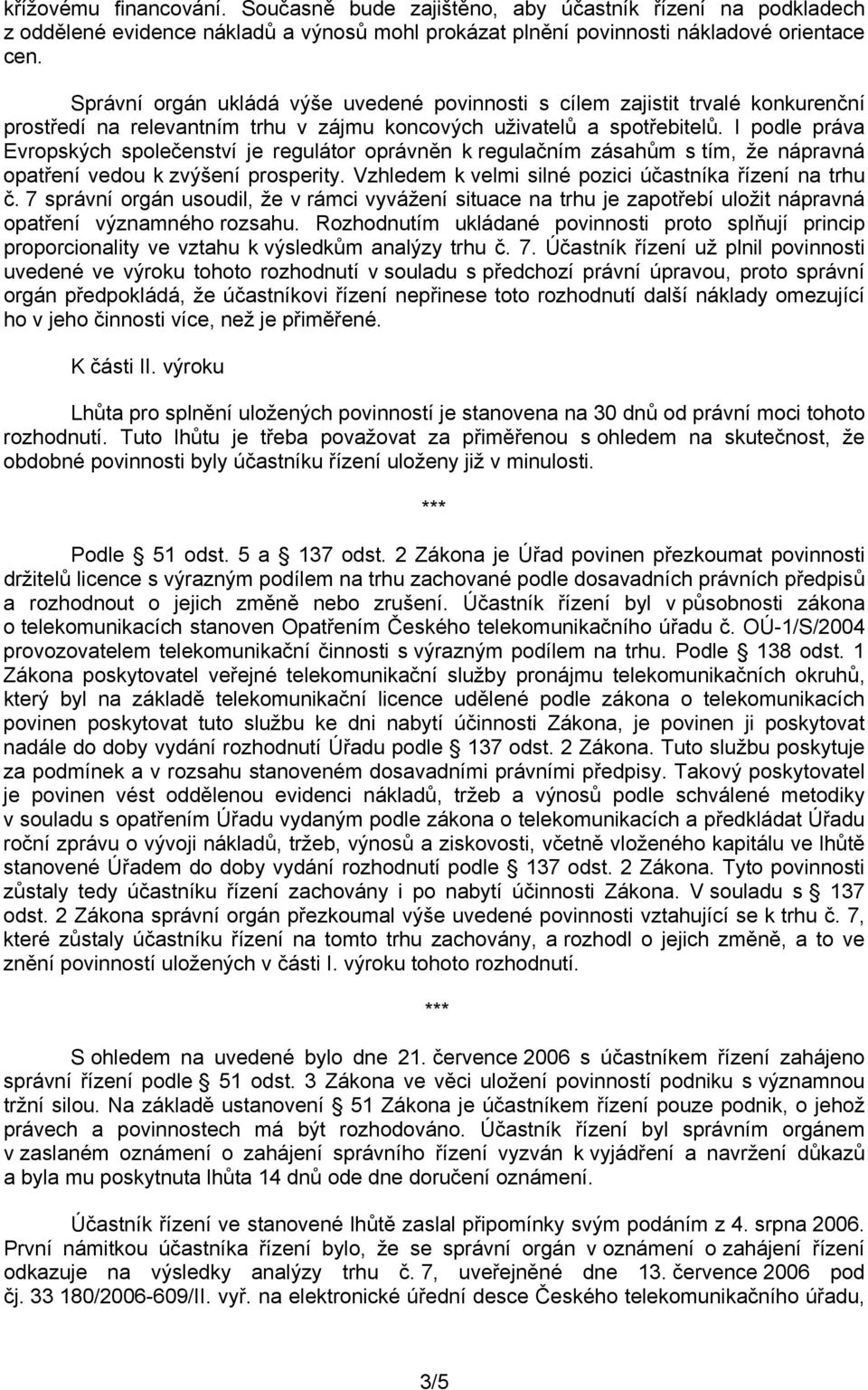 I podle práva Evropských společenství je regulátor oprávněn k regulačním zásahům s tím, že nápravná opatření vedou k zvýšení prosperity. Vzhledem k velmi silné pozici účastníka řízení na trhu č.