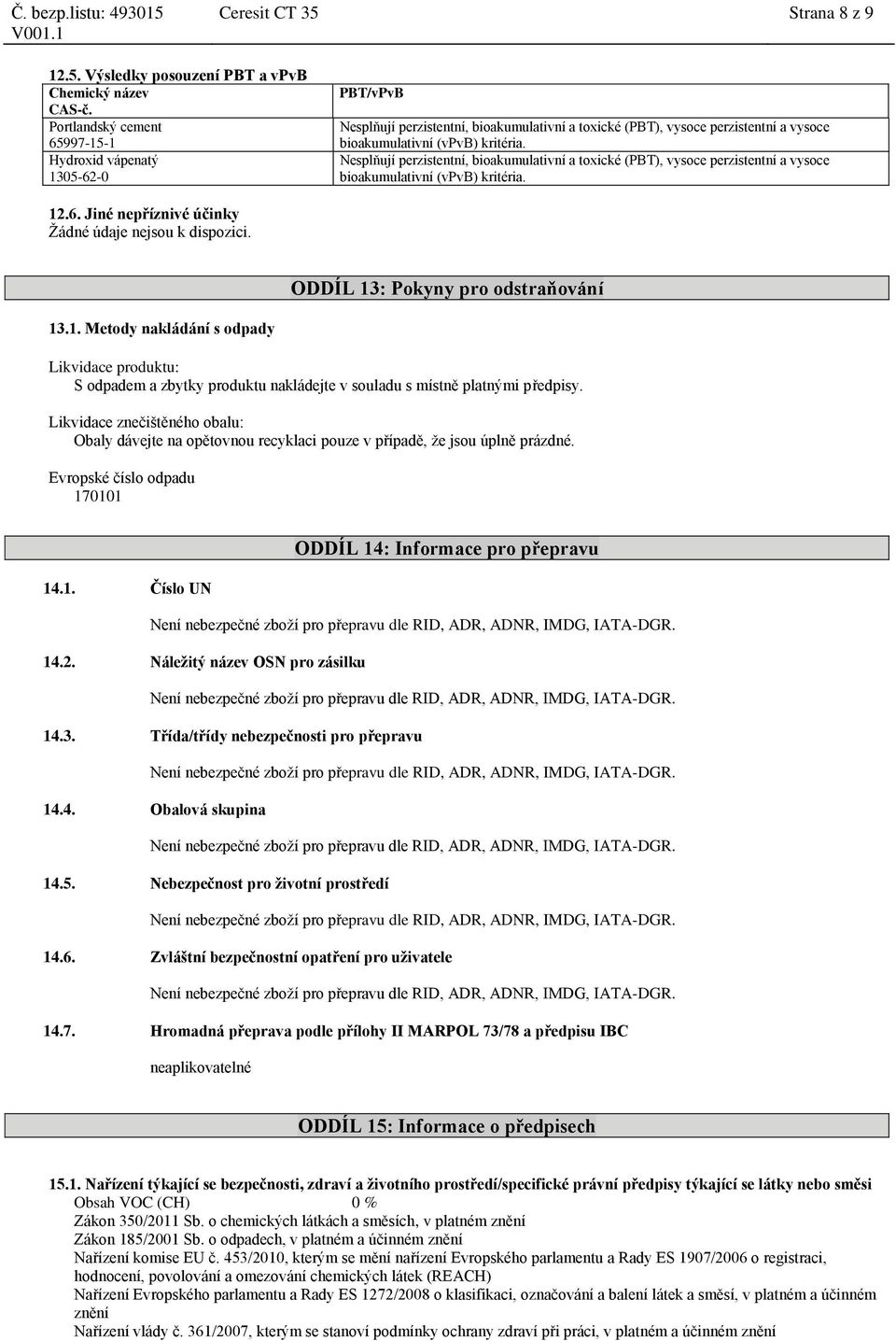 ODDÍL 13: Pokyny pro odstraňování 13.1. Metody nakládání s odpady Likvidace produktu: S odpadem a zbytky produktu nakládejte v souladu s místně platnými předpisy.