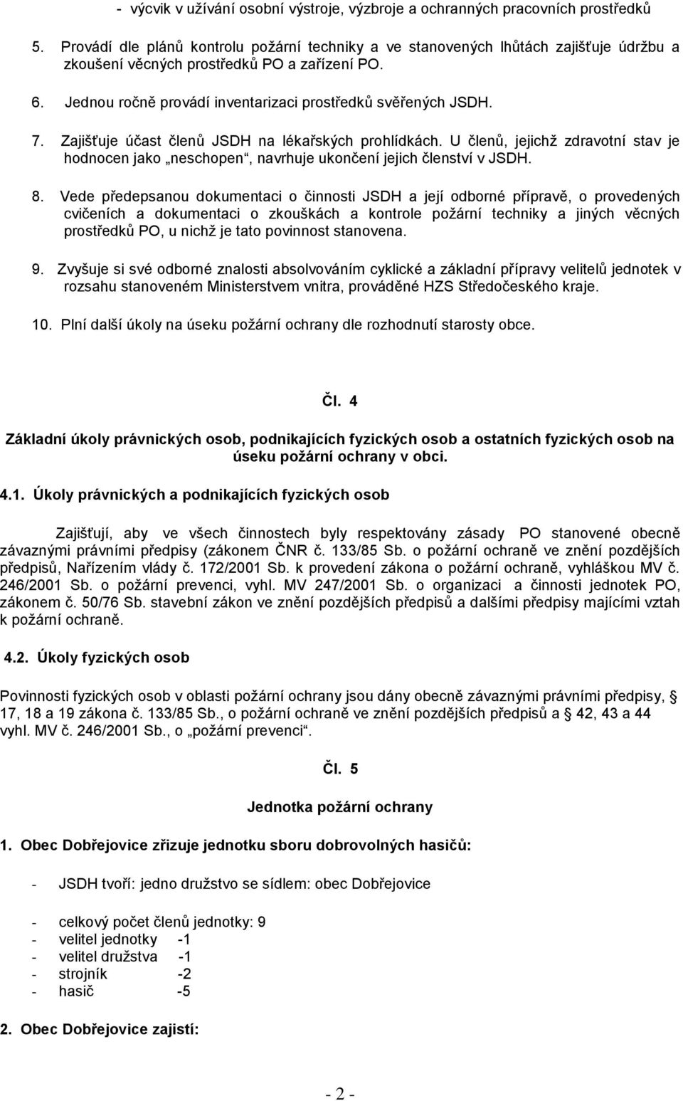 7. Zajišťuje účast členů JSDH na lékařských prohlídkách. U členů, jejichž zdravotní stav je hodnocen jako neschopen, navrhuje ukončení jejich členství v JSDH. 8.