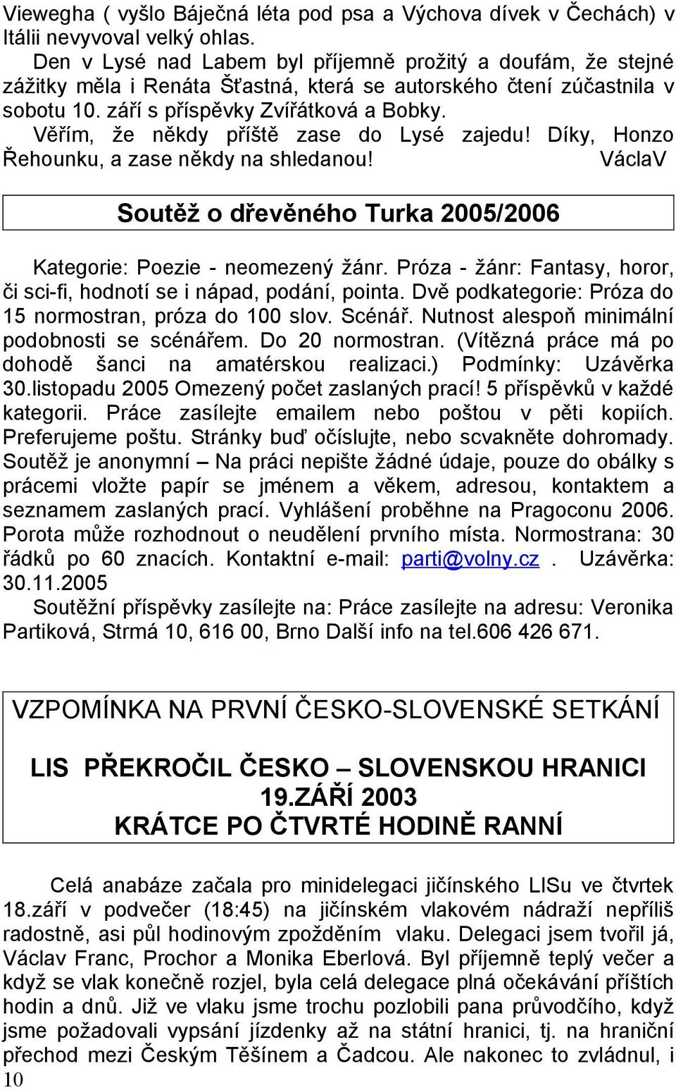 Věřím, že někdy příště zase do Lysé zajedu! Díky, Honzo Řehounku, a zase někdy na shledanou! Soutěž o dřevěného Turka 2005/2006 Kategorie: Poezie - neomezený žánr.