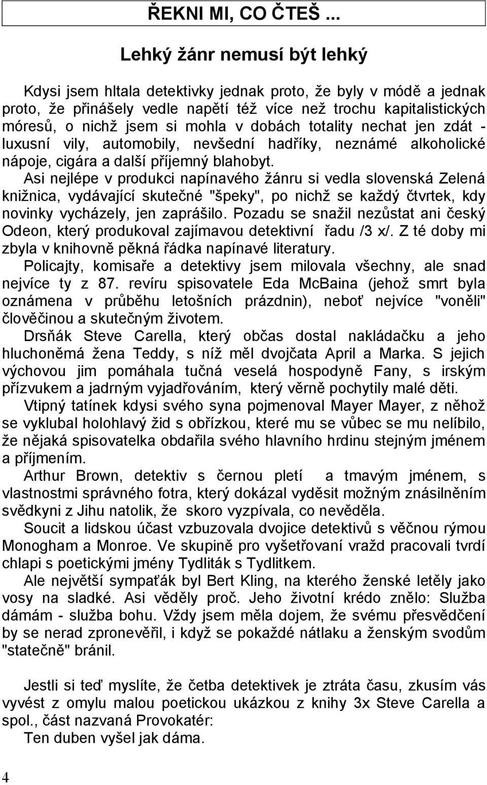 dobách totality nechat jen zdát - luxusní vily, automobily, nevšední hadříky, neznámé alkoholické nápoje, cigára a další příjemný blahobyt.