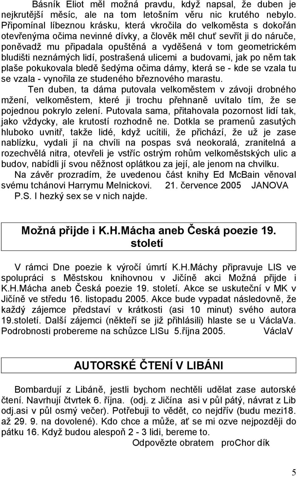 bludišti neznámých lidí, postrašená ulicemi a budovami, jak po něm tak plaše pokukovala bledě šedýma očima dámy, která se - kde se vzala tu se vzala - vynořila ze studeného březnového marastu.