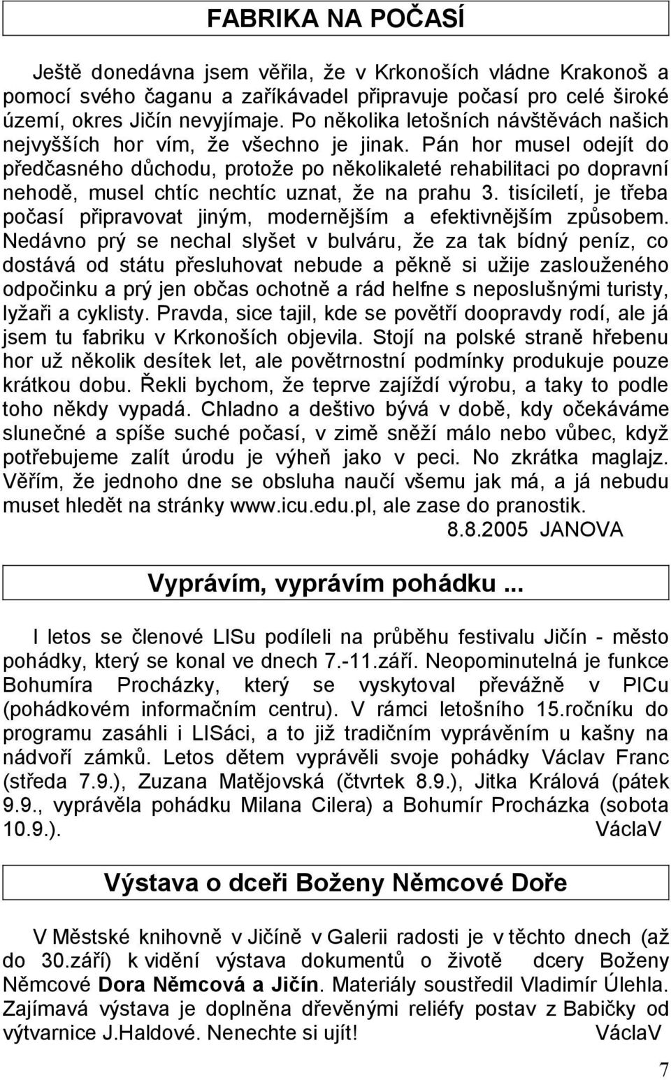 Pán hor musel odejít do předčasného důchodu, protože po několikaleté rehabilitaci po dopravní nehodě, musel chtíc nechtíc uznat, že na prahu 3.